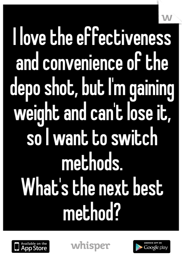 I love the effectiveness and convenience of the depo shot, but I'm gaining weight and can't lose it, so I want to switch methods. 
What's the next best method? 