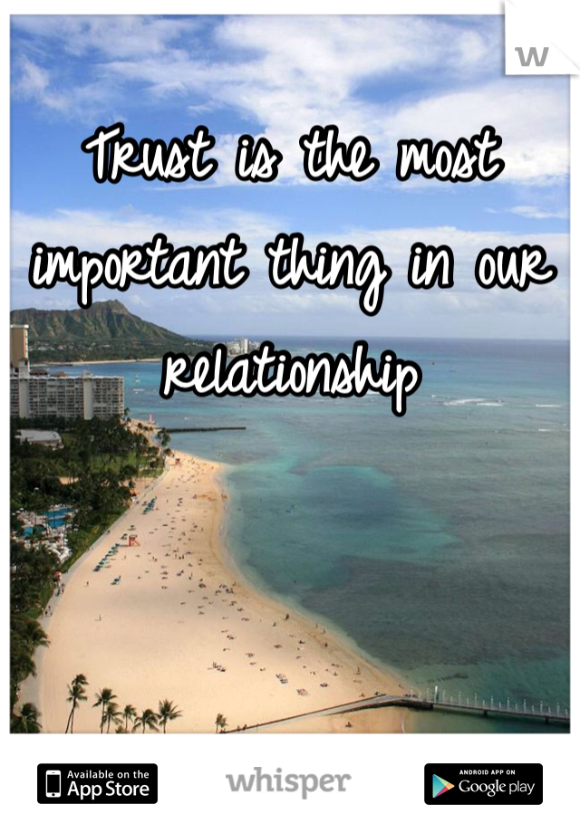 Trust is the most important thing in our relationship 