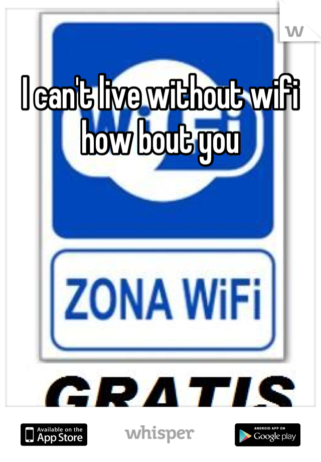 I can't live without wifi how bout you