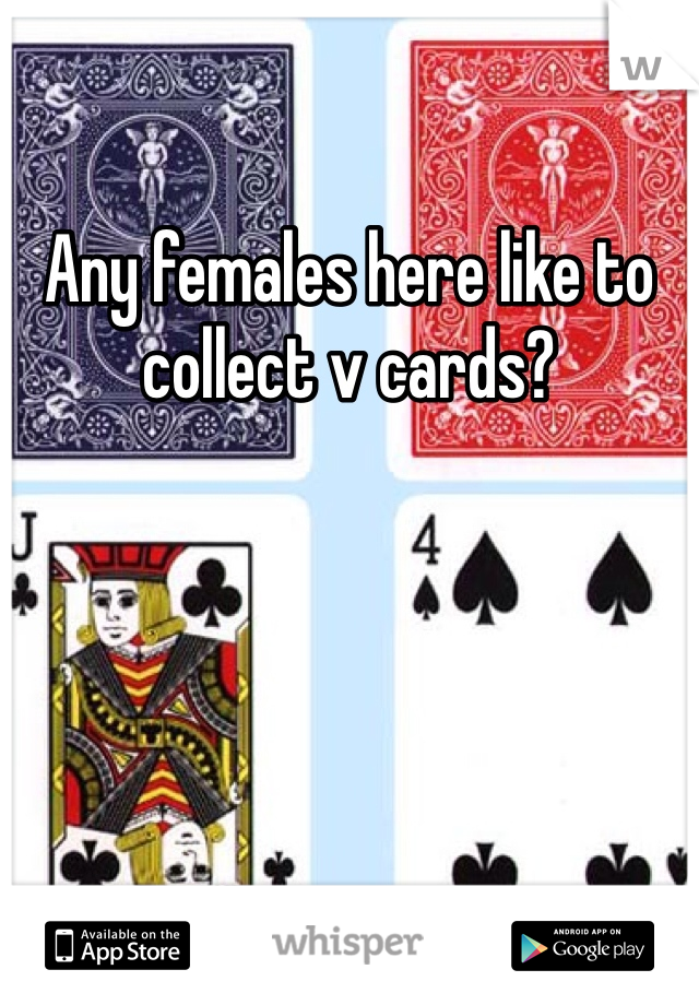 Any females here like to collect v cards?