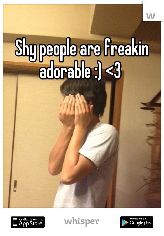 Shy people are freakin adorable :) <3 