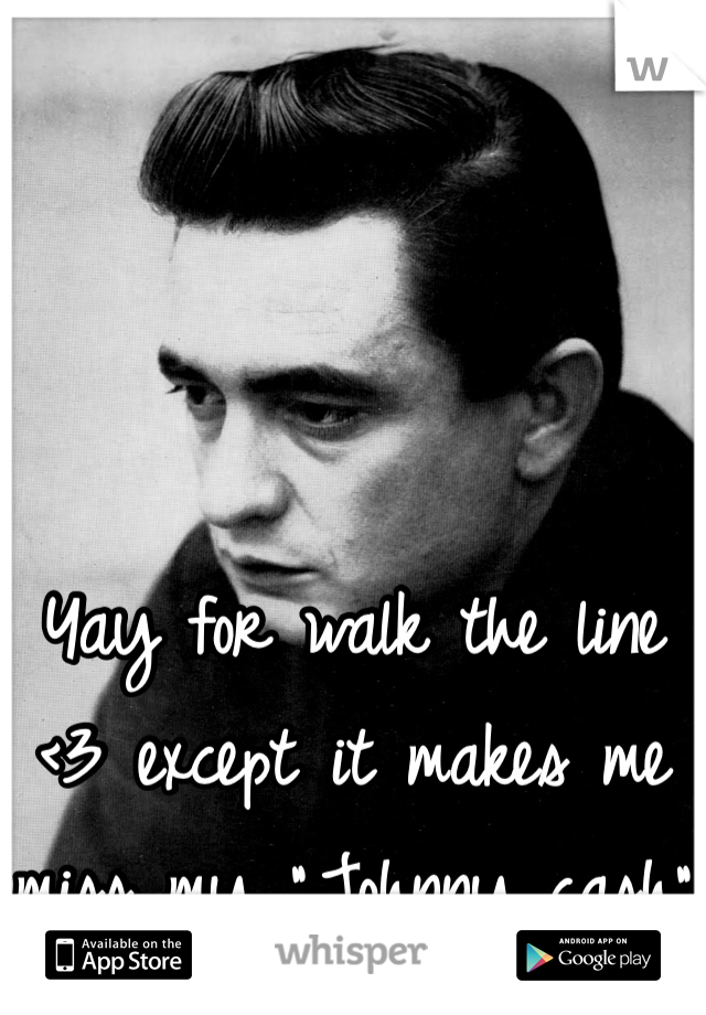 Yay for walk the line <3 except it makes me miss my "Johnny cash"