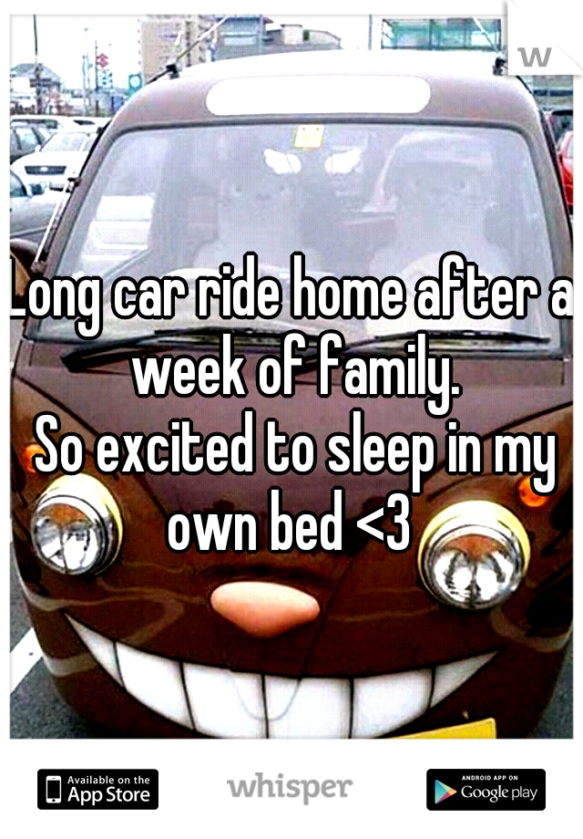 Long car ride home after a week of family.
 So excited to sleep in my own bed <3 