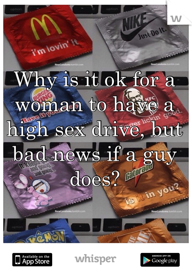 Why is it ok for a woman to have a high sex drive, but bad news if a guy does?