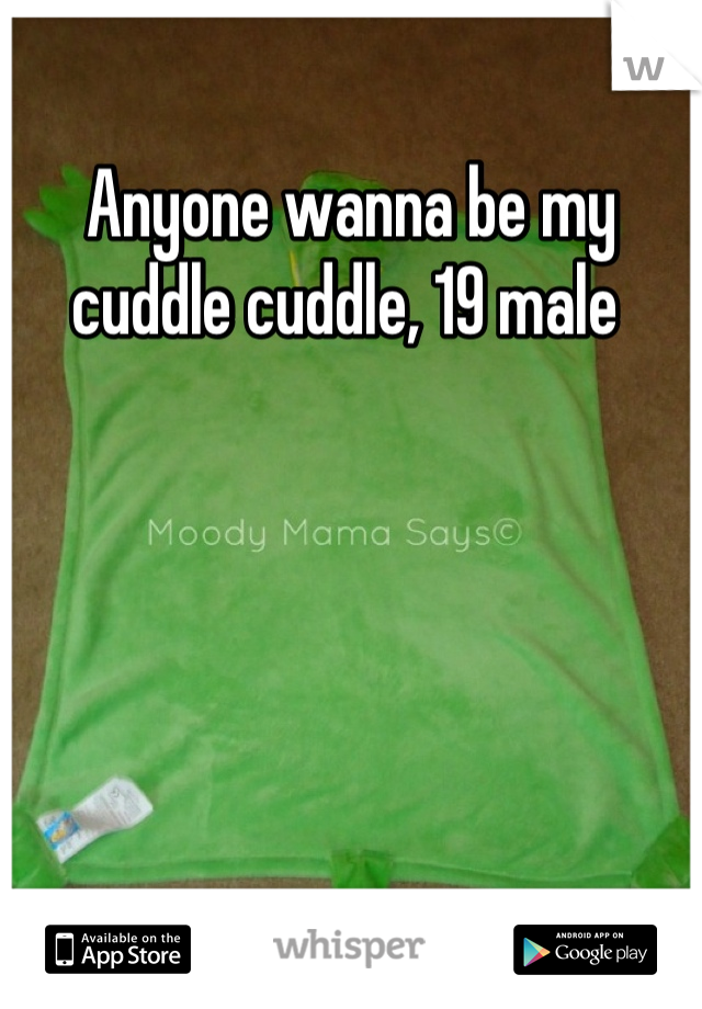 Anyone wanna be my cuddle cuddle, 19 male 