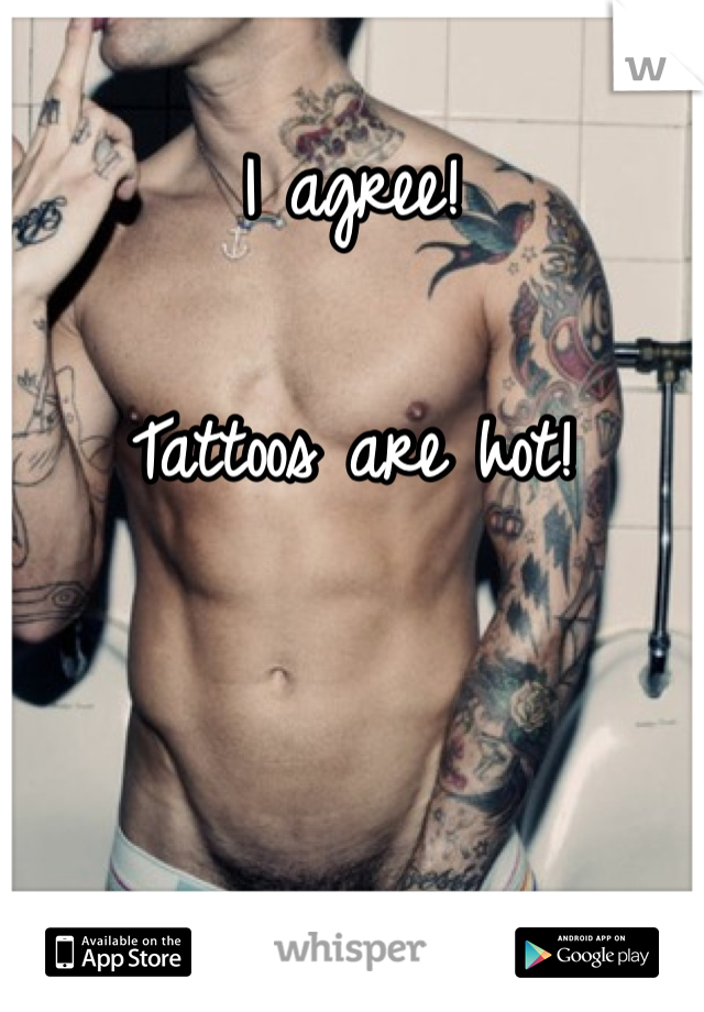 I agree! 

Tattoos are hot! 