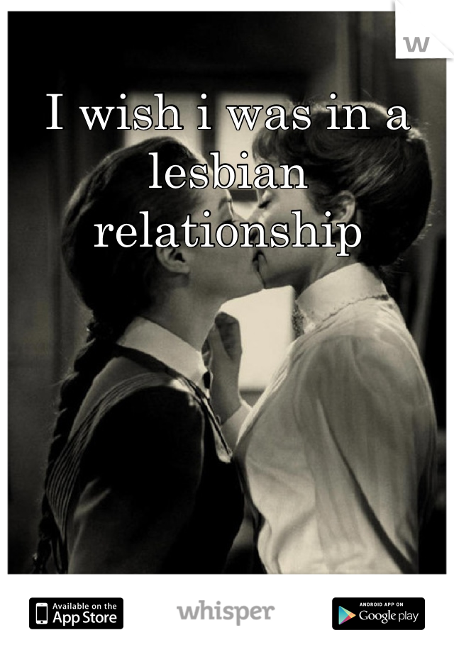 I wish i was in a lesbian relationship