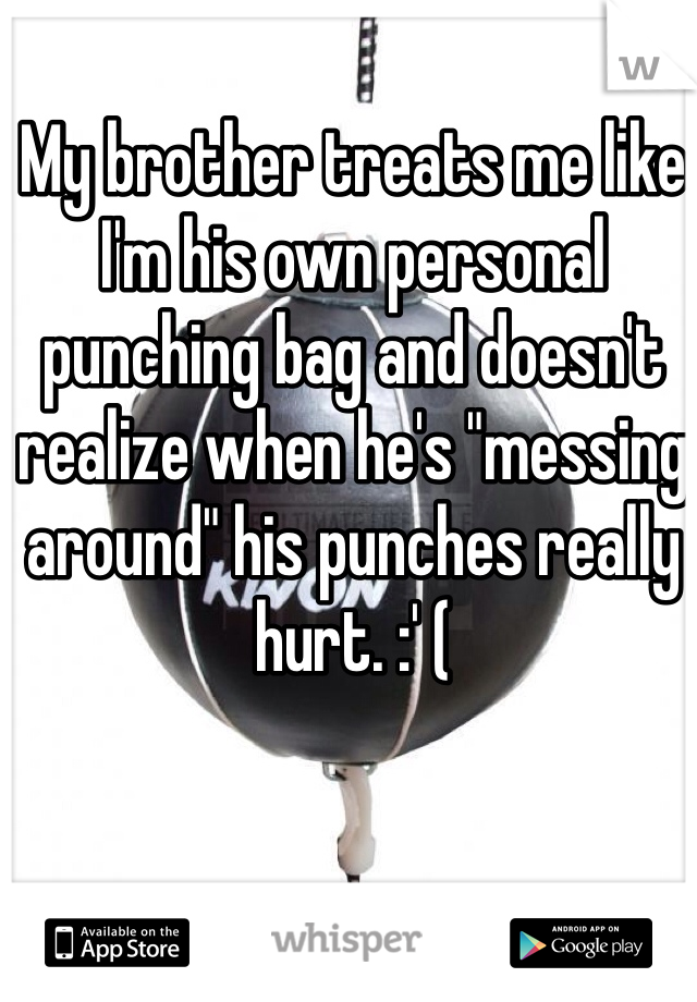My brother treats me like I'm his own personal punching bag and doesn't realize when he's "messing around" his punches really hurt. :' (