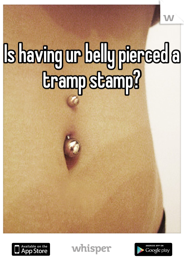 Is having ur belly pierced a tramp stamp?