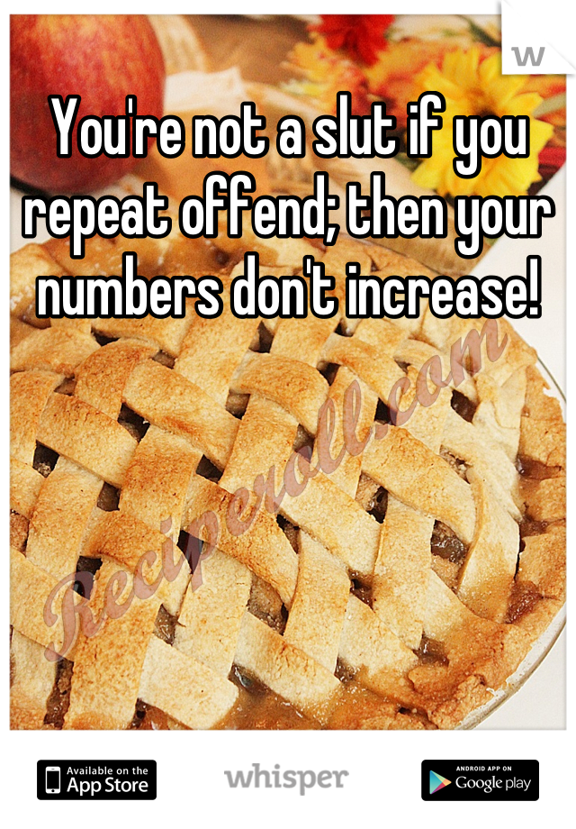 You're not a slut if you repeat offend; then your numbers don't increase!
