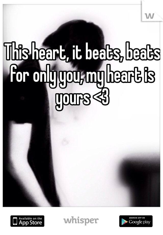 This heart, it beats, beats for only you, my heart is yours <3