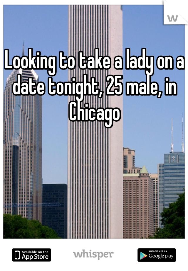 Looking to take a lady on a date tonight, 25 male, in Chicago 