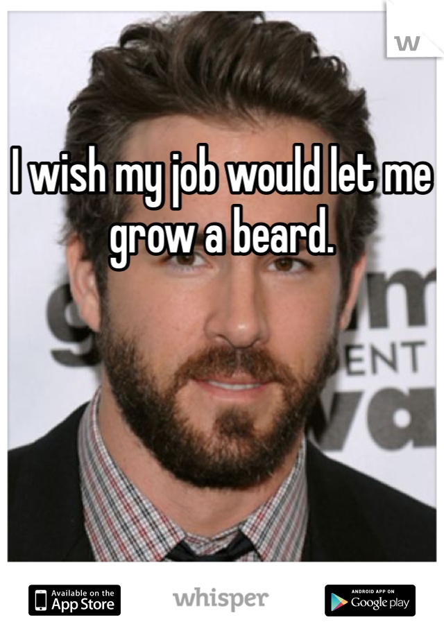 I wish my job would let me grow a beard. 