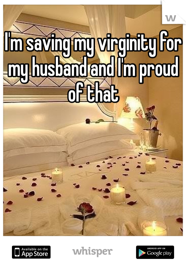 I'm saving my virginity for my husband and I'm proud of that 