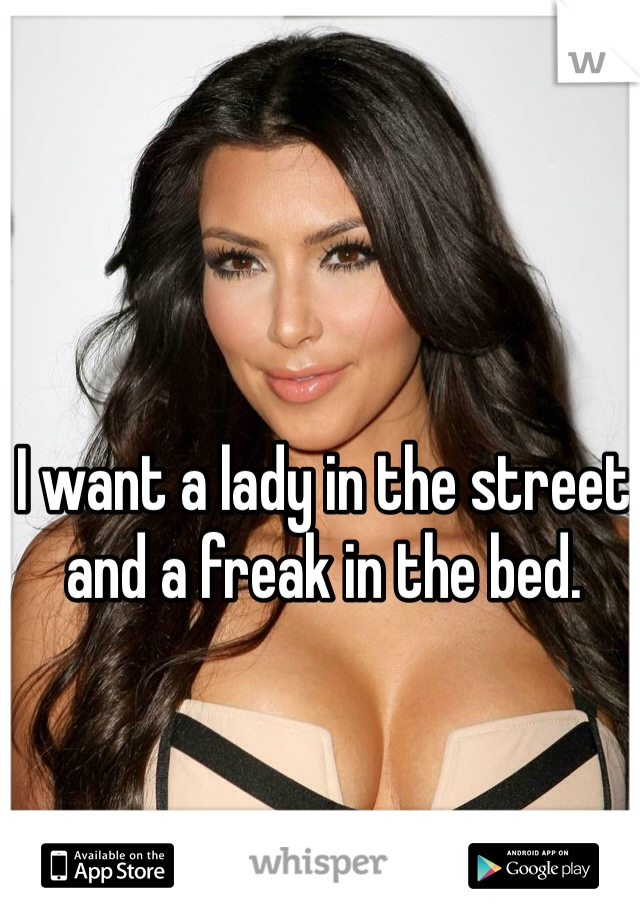 I want a lady in the street and a freak in the bed.