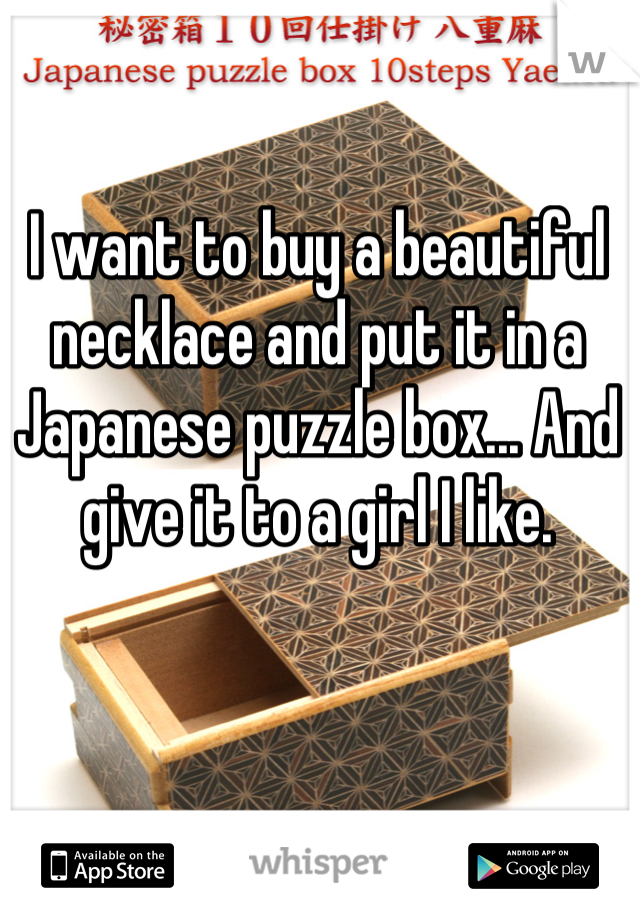 I want to buy a beautiful necklace and put it in a Japanese puzzle box... And give it to a girl I like.