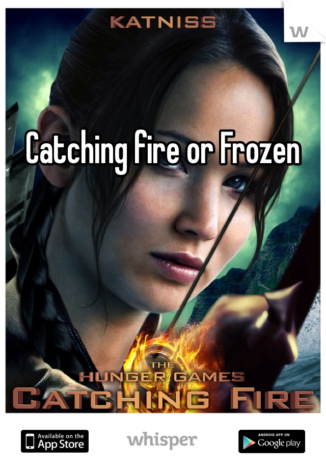 Catching fire or Frozen