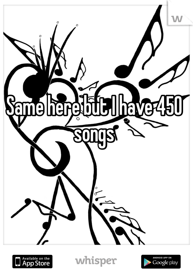 Same here but I have 450 songs