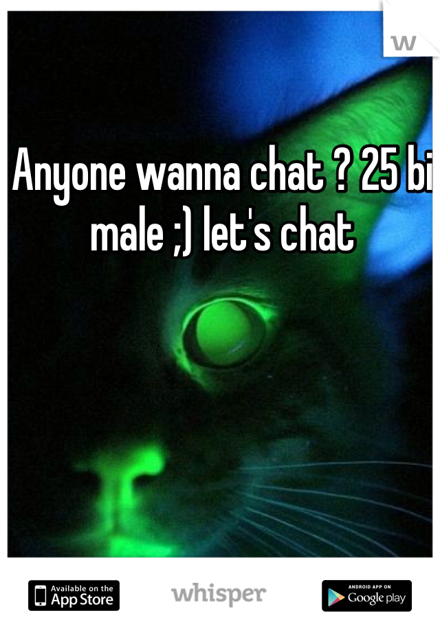 Anyone wanna chat ? 25 bi male ;) let's chat