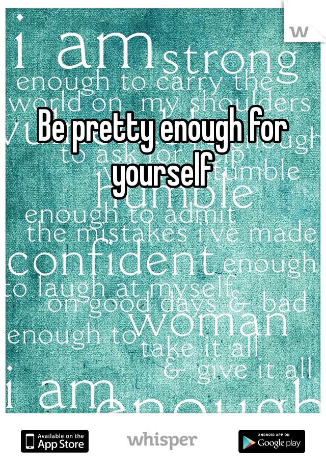 Be pretty enough for yourself 