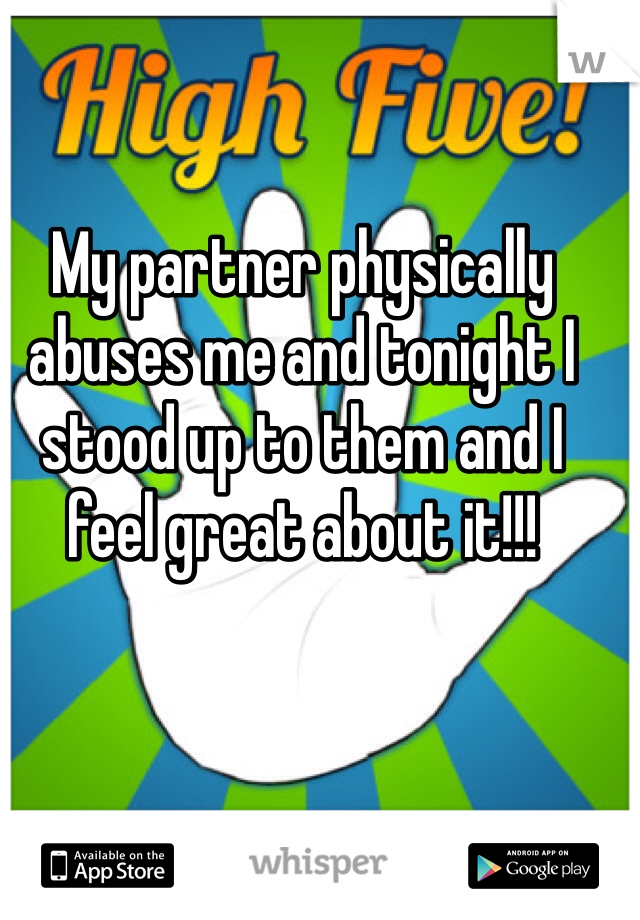 My partner physically abuses me and tonight I stood up to them and I feel great about it!!!