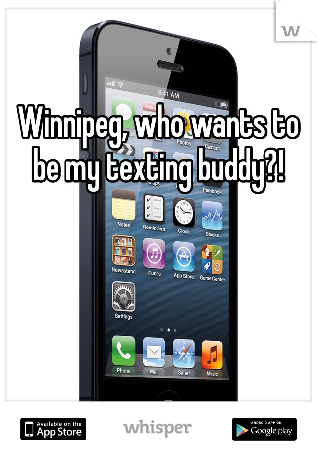 Winnipeg, who wants to be my texting buddy?! 