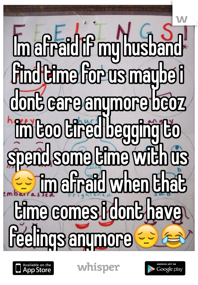 Im afraid if my husband find time for us maybe i dont care anymore bcoz im too tired begging to spend some time with us😔 im afraid when that time comes i dont have feelings anymore😔😂
