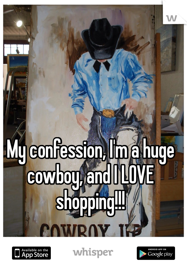 My confession, I'm a huge cowboy, and I LOVE shopping!!!