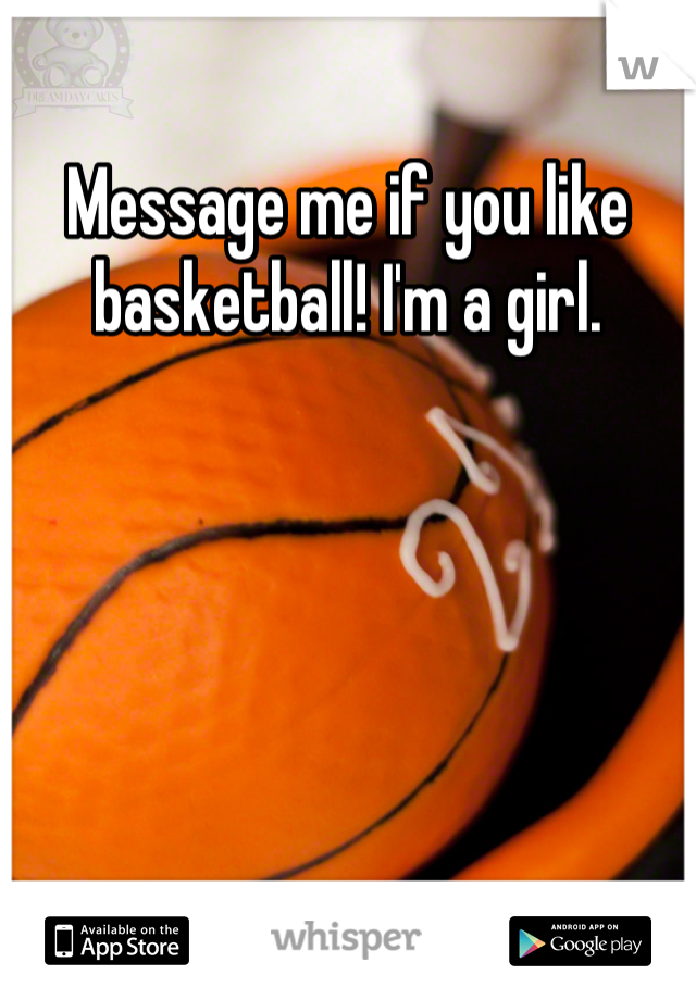 Message me if you like basketball! I'm a girl.