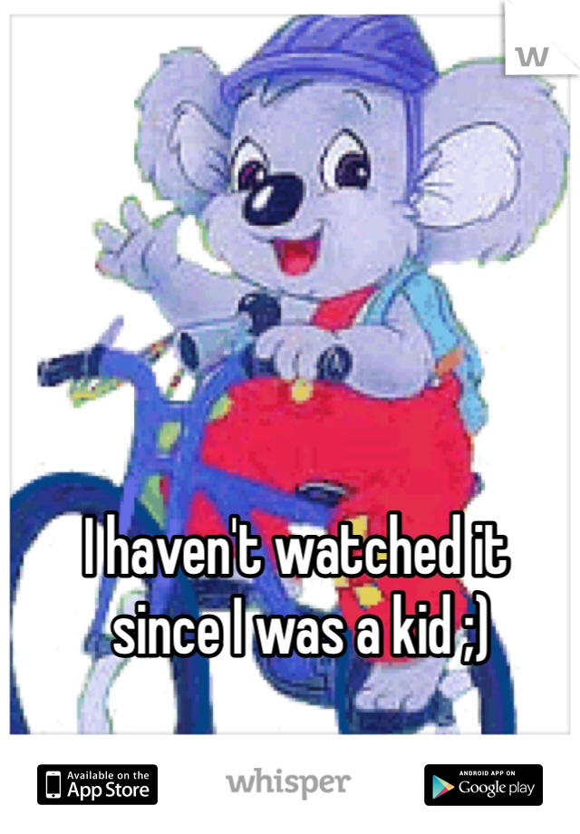 I haven't watched it
 since I was a kid ;)