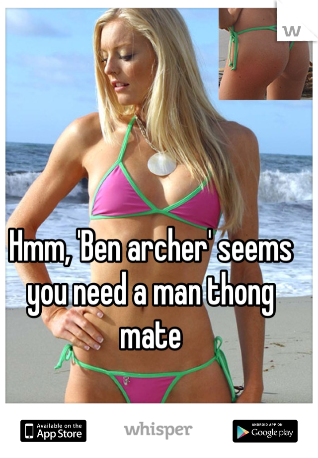 Hmm, 'Ben archer' seems you need a man thong mate