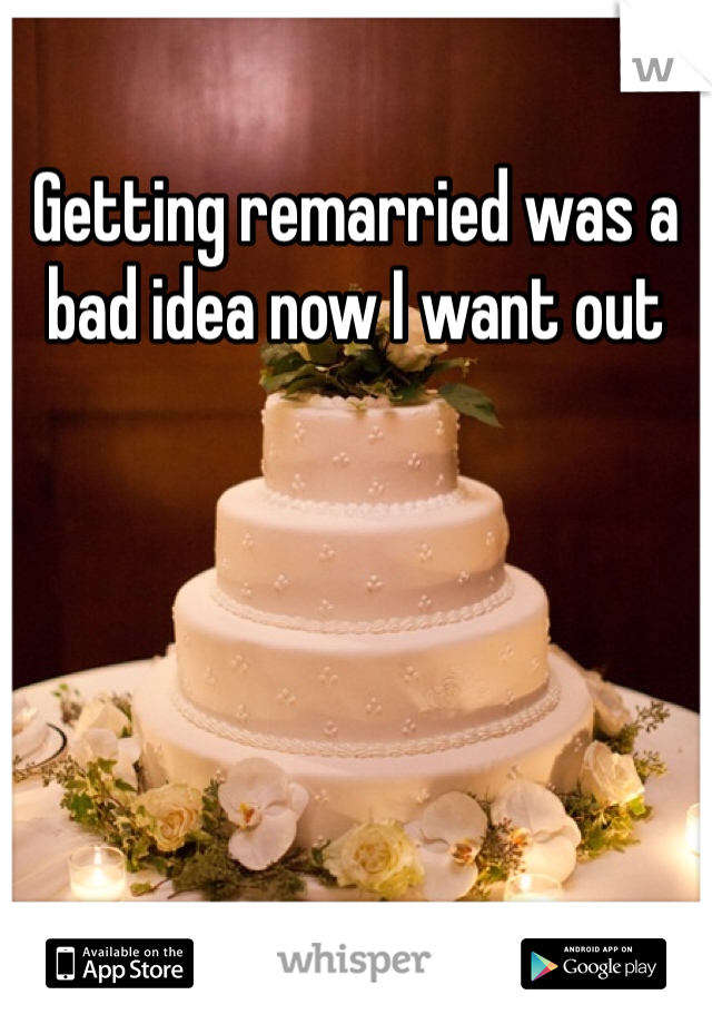Getting remarried was a bad idea now I want out