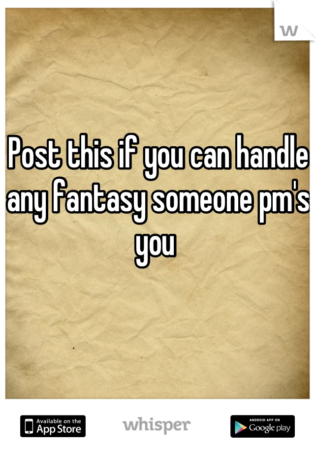 Post this if you can handle any fantasy someone pm's you 