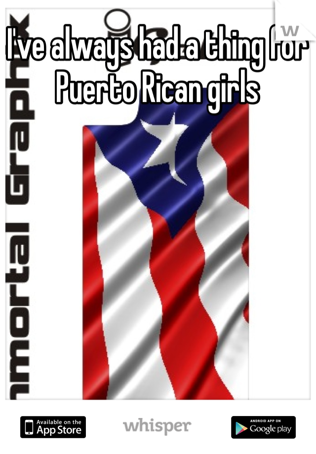 I've always had a thing for Puerto Rican girls