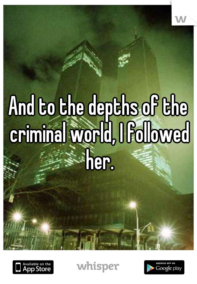And to the depths of the criminal world, I followed her.