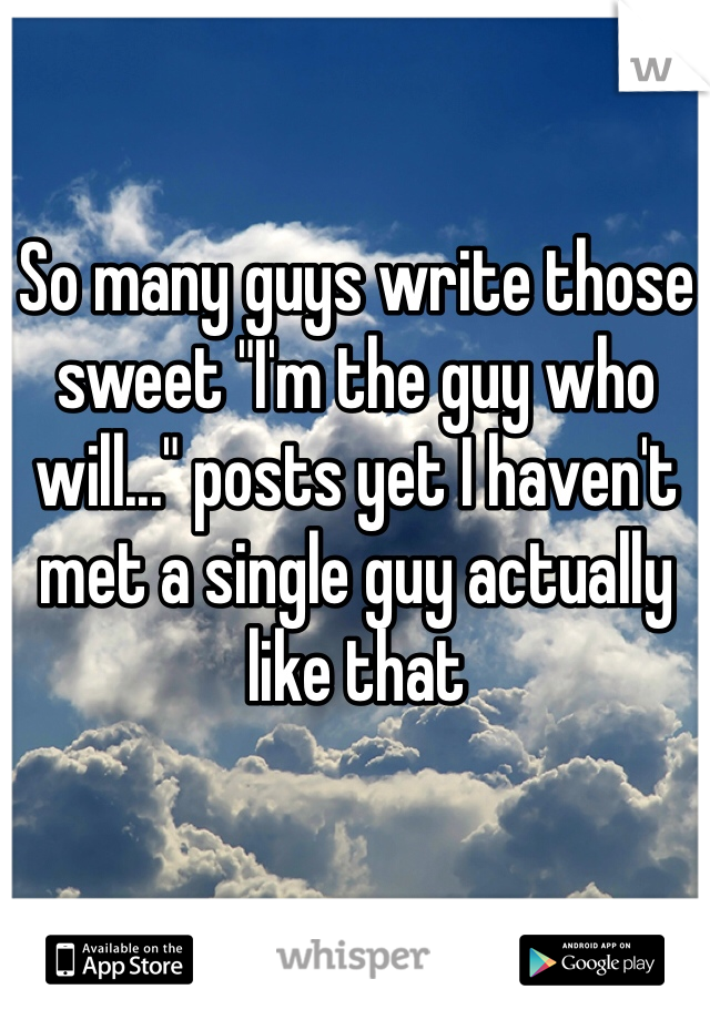 So many guys write those sweet "I'm the guy who will..." posts yet I haven't met a single guy actually like that