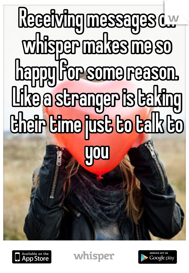 Receiving messages on whisper makes me so happy for some reason. Like a stranger is taking their time just to talk to you
