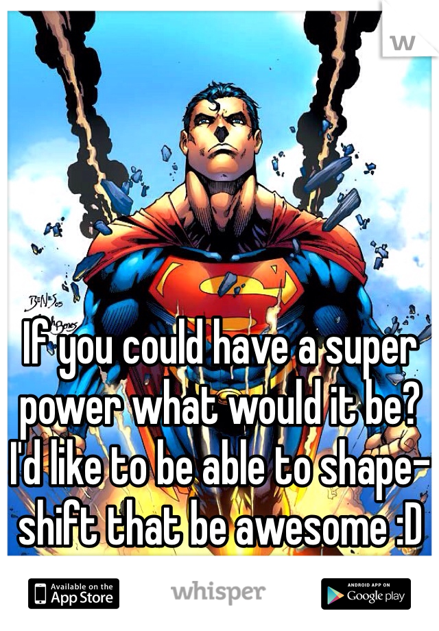 If you could have a super power what would it be? I'd like to be able to shape-shift that be awesome :D xx