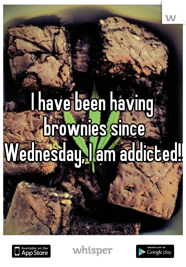 I have been having brownies since Wednesday, I am addicted!!