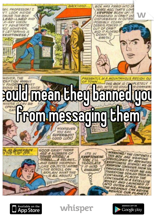 could mean they banned you from messaging them