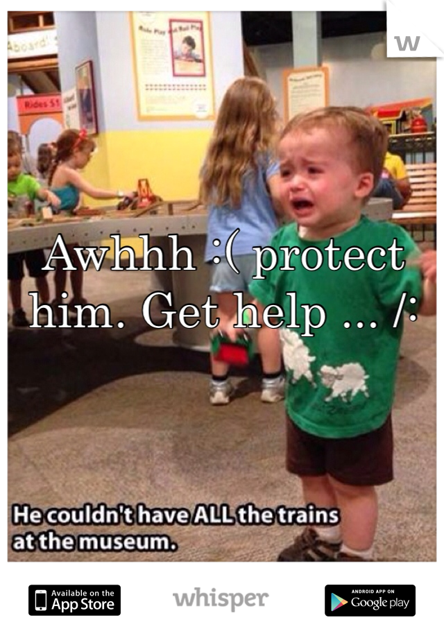 Awhhh :( protect him. Get help ... /:  
