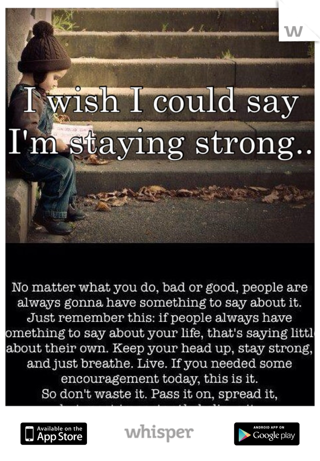 I wish I could say I'm staying strong..
