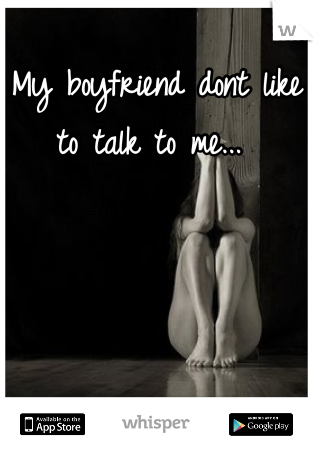 My boyfriend dont like to talk to me... 