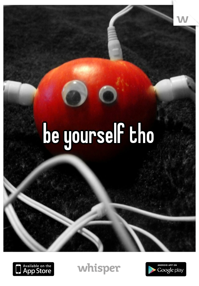 be yourself tho