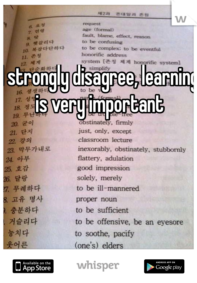 I strongly disagree, learning is very important 