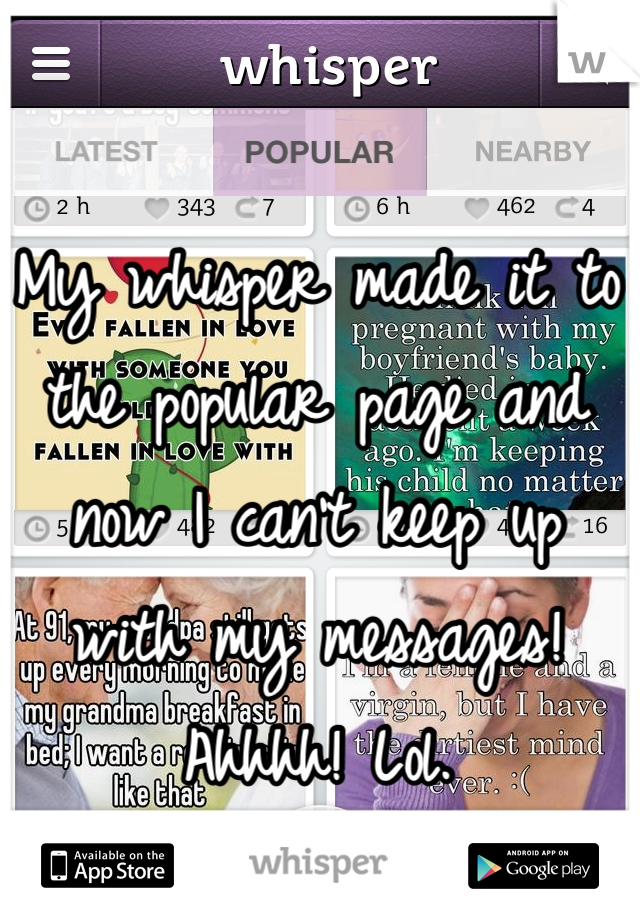 My whisper made it to the popular page and now I can't keep up with my messages! Ahhhh! Lol.