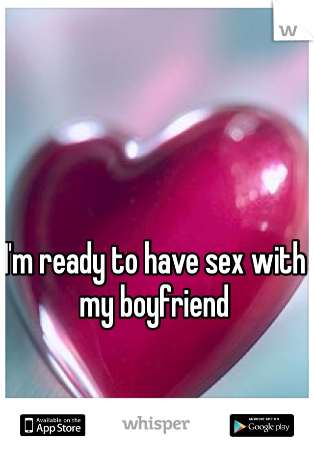 I'm ready to have sex with my boyfriend
