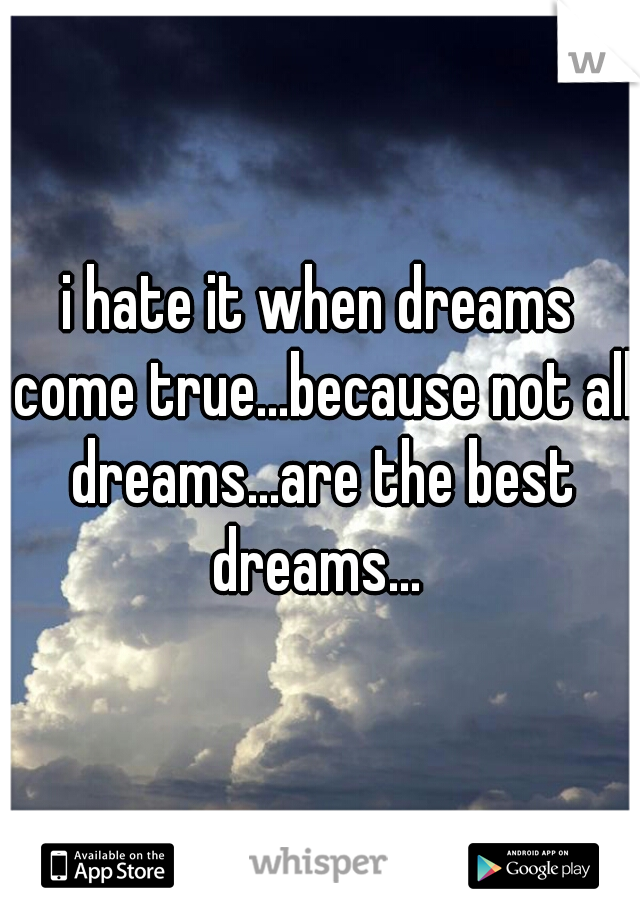 i hate it when dreams come true...because not all dreams...are the best dreams... 