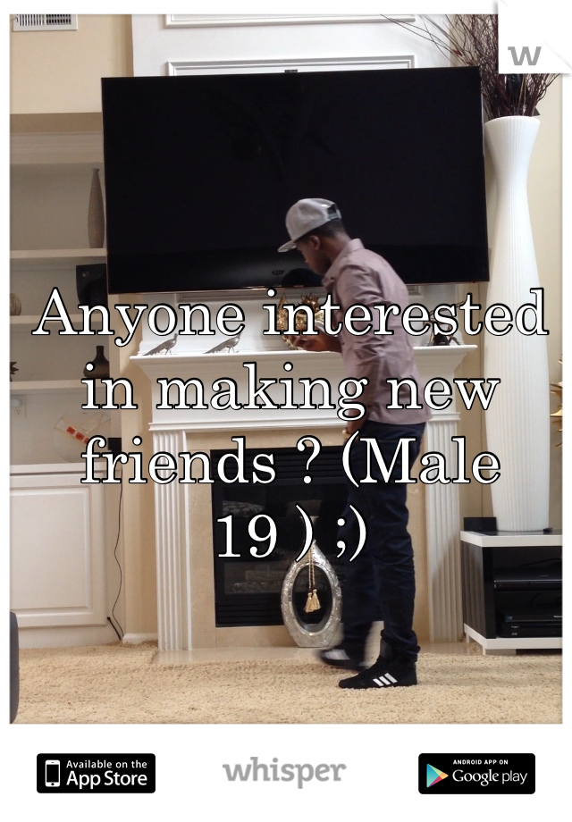 Anyone interested in making new friends ? (Male 19 ) ;)