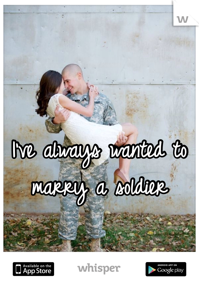 I've always wanted to marry a soldier